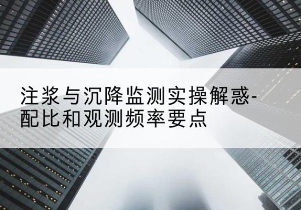 丽水水泥浆配比不当会不会造成注浆管堵管？-注浆与沉降监测实操解惑-配比和观测频率要点